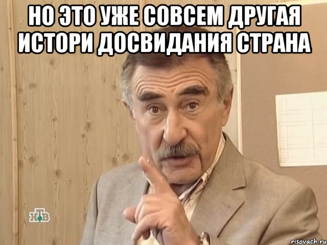 но это уже совсем другая истори досвидания страна , Мем Каневский (Но это уже совсем другая история)