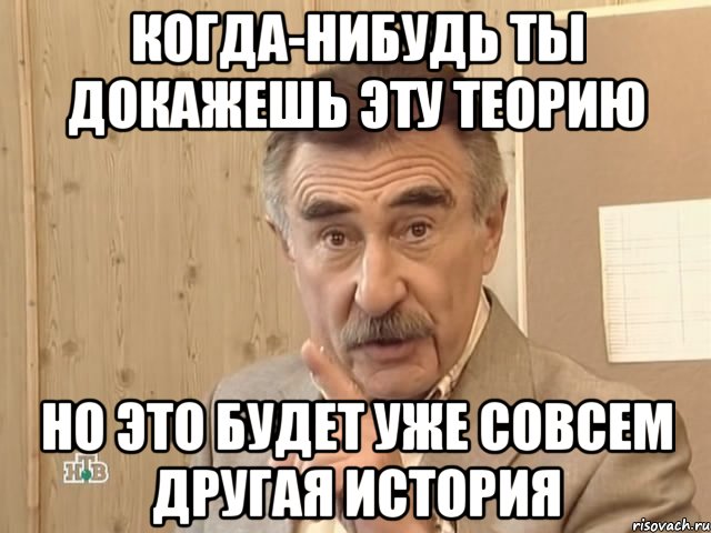 когда-нибудь ты докажешь эту теорию но это будет уже совсем другая история, Мем Каневский (Но это уже совсем другая история)