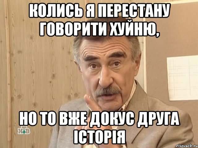 колись я перестану говорити хуйню, но то вже докус друга історія, Мем Каневский (Но это уже совсем другая история)