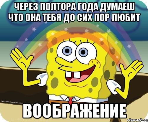 Через полтора года думаеш что она тебя до сих пор любит Воображение, Мем Воображение (Спанч Боб)