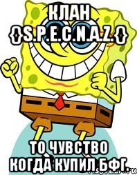 Клан {}S.P.E.C.N.A.Z.{} То чувство когда купил БФГ., Мем спанч боб