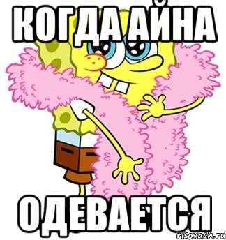 КОГДА АЙНА ОДЕВАЕТСЯ, Мем Спанч боб