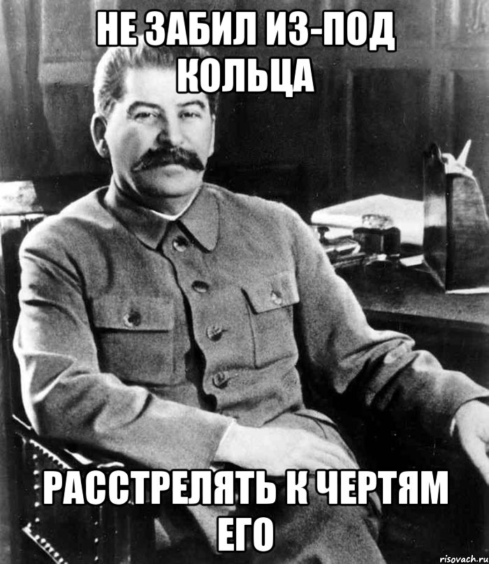 Не забил из-под кольца Расстрелять к чертям его, Мем  иосиф сталин