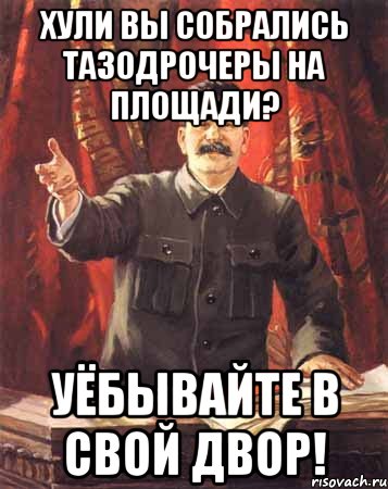 хули вы собрались тазодрочеры на площади? уёбывайте в свой двор!, Мем  сталин цветной