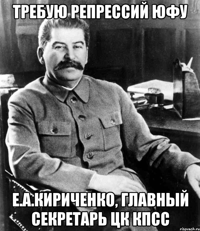 Требую репрессий ЮФУ Е.А.Кириченко, главный секретарь ЦК КПСС, Мем  иосиф сталин