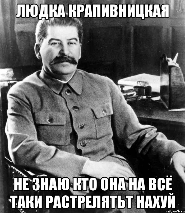 Людка Крапивницкая не знаю кто она на всё таки Растрелятьт нахуй, Мем  иосиф сталин