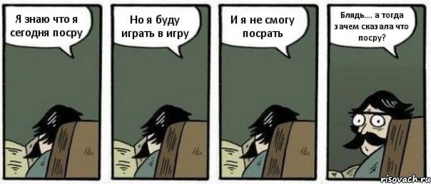 Я знаю что я сегодня посру Но я буду играть в игру И я не смогу посрать Блядь.... а тогда зачем сказала что посру?, Комикс Staredad