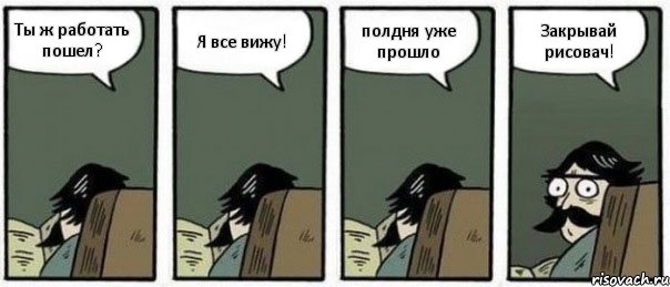 Ты ж работать пошел? Я все вижу! полдня уже прошло Закрывай рисовач!, Комикс Staredad