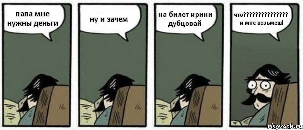 папа мне нужны деньги ну и зачем на билет ирини дубцовай что??????????????? и мне возьмеш!, Комикс Staredad