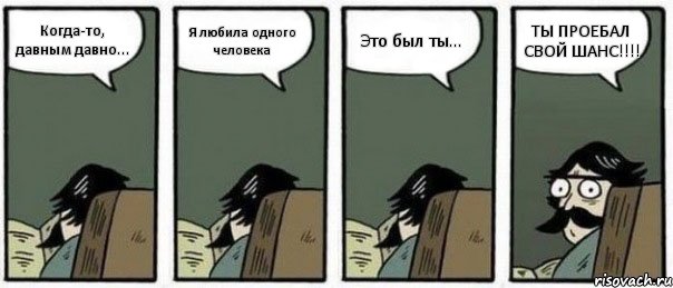 Когда-то, давным давно... Я любила одного человека Это был ты... ТЫ ПРОЕБАЛ СВОЙ ШАНС!!!!, Комикс Staredad