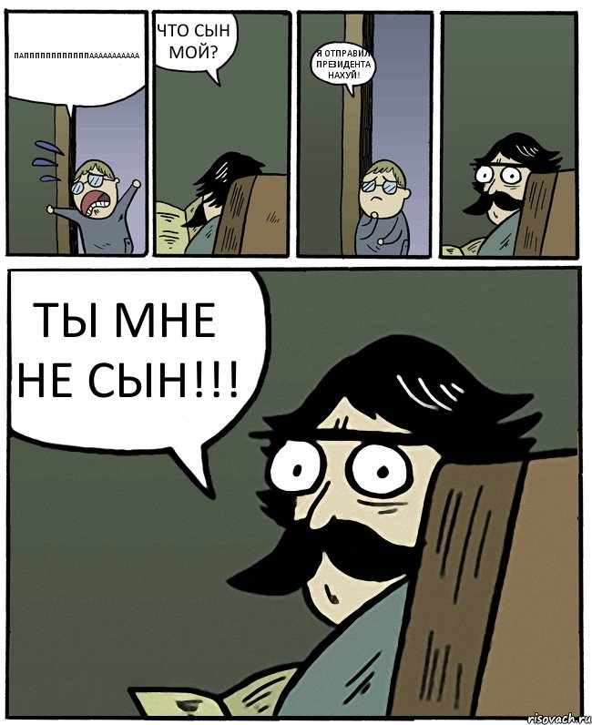 ПАППППППППППППААААААААААА ЧТО СЫН МОЙ? Я ОТПРАВИЛ ПРЕЗИДЕНТА НАХУЙ! ТЫ МНЕ НЕ СЫН!!!, Комикс Пучеглазый отец