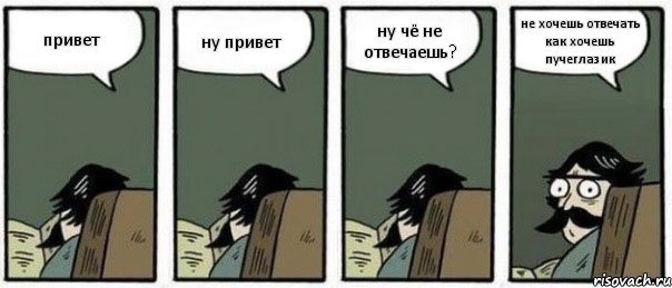 привет ну привет ну чё не отвечаешь? не хочешь отвечать как хочешь пучеглазик, Комикс Staredad