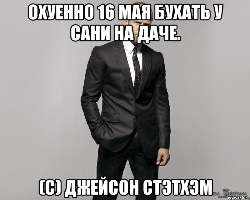 Охуенно 16 мая бухать у Сани на даче. (С) Джейсон Стэтхэм, Мем  стетхем