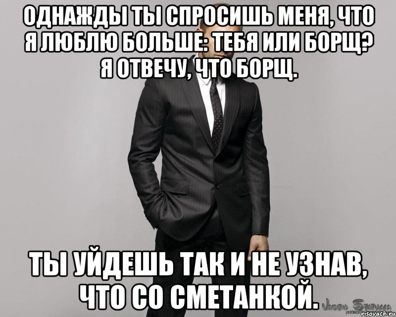 Однажды ты спросишь меня, что я люблю больше: тебя или борщ? Я отвечу, что борщ. Ты уйдешь так и не узнав, что со сметанкой., Мем  стетхем