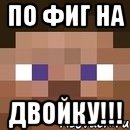 По фиг на ДВОЙКУ!!!