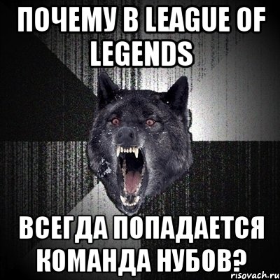 Почему в League of Legends всегда попадается команда нубов?, Мем Сумасшедший волк