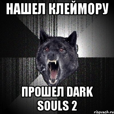 Нашел клеймору ПРОШЕЛ DARK SOULS 2, Мем Сумасшедший волк