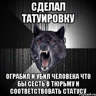 Сделал татуировку ограбил и убил человека что бы сесть в тюрьму и соответствовать статусу, Мем Сумасшедший волк