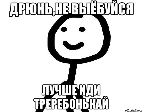 Дрюнь,не выёбуйся лучше иди треребонькай, Мем Теребонька (Диб Хлебушек)