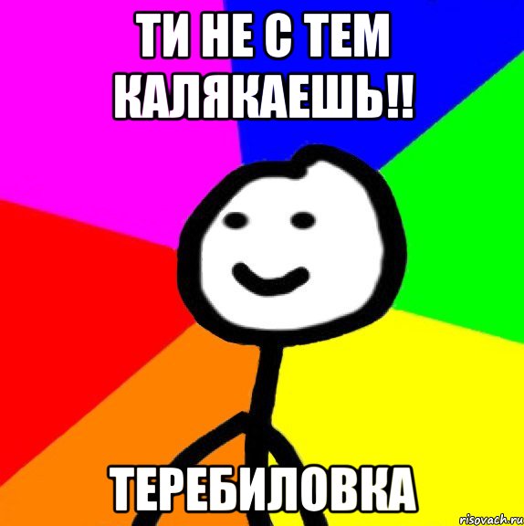 Ти не с тем калякаешь!! Теребиловка, Мем теребок