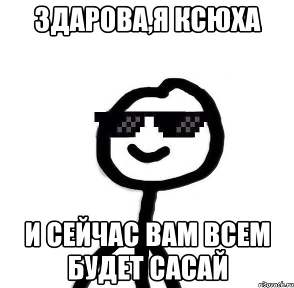 здарова,я Ксюха и сейчас вам всем будет сасай