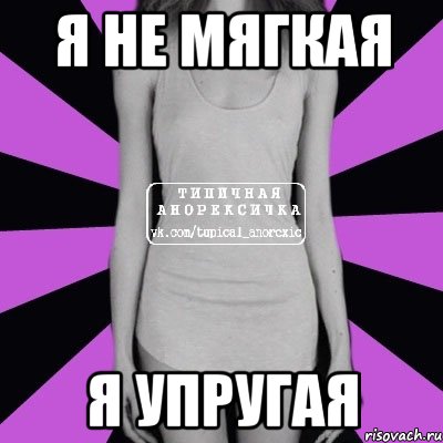 я не мягкая я упругая