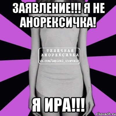 Заявление!!! Я не анорексичка! я Ира!!!