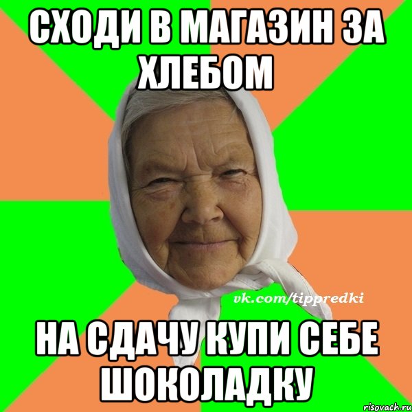 сходи в магазин за хлебом на сдачу купи себе шоколадку, Мем   типичная бабушка