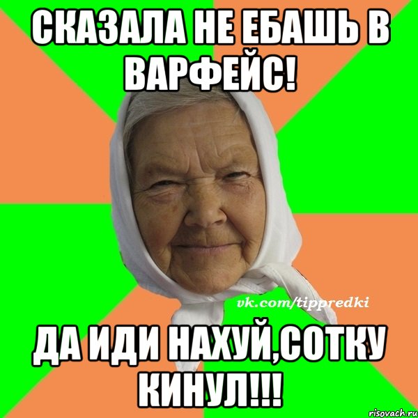 Сказала не ебашь в Варфейс! Да иди нахуй,Сотку кинул!!!, Мем   типичная бабушка