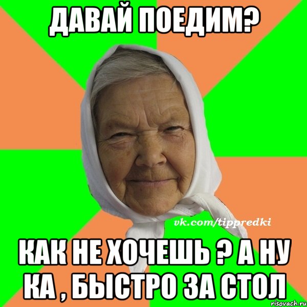 Давай поедим? Как не хочешь ? А ну ка , быстро за стол, Мем   типичная бабушка