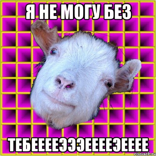 я не могу без тебЕЕЕЕэээЕЕЕЕэЕЕЕЕ