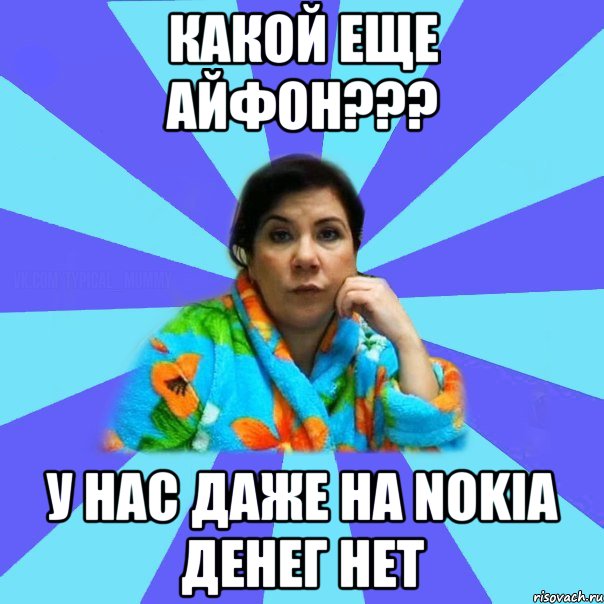 Какой еще айфон??? У нас даже на Nokia денег нет, Мем типичная мама