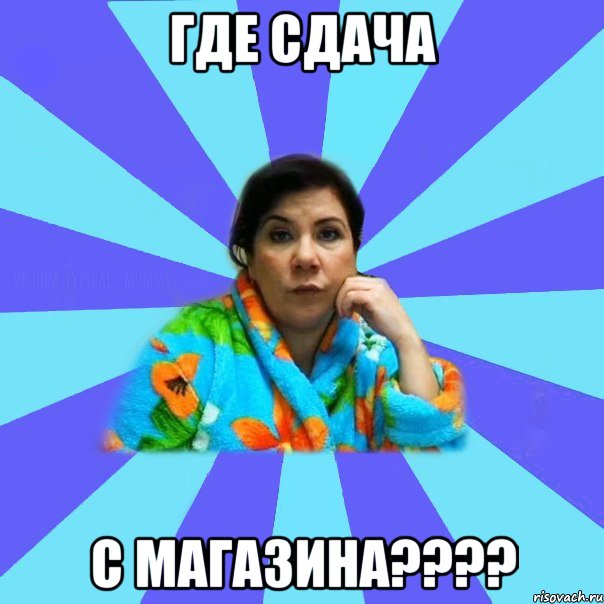 Где сдача С магазина????, Мем типичная мама