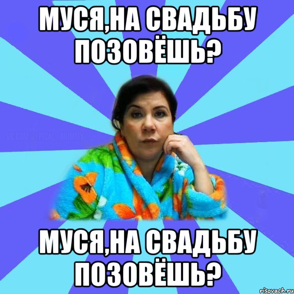 Муся,на свадьбу позовёшь? Муся,на свадьбу позовёшь?, Мем типичная мама