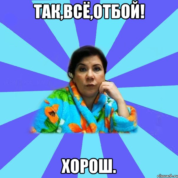 Так,всё,отбой! Хорош., Мем типичная мама