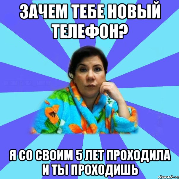 зачем тебе новый телефон? я со своим 5 лет проходила и ты проходишь, Мем типичная мама