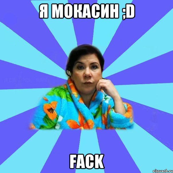 Я МОКАСИН ;D fack, Мем типичная мама