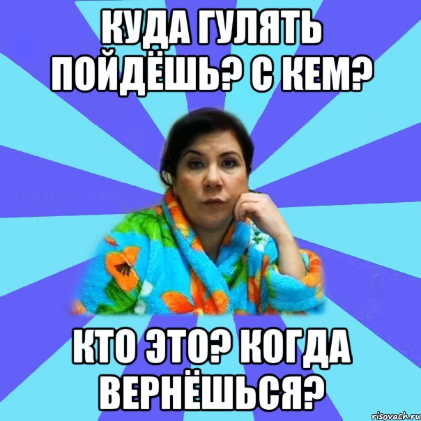 Куда гулять пойдёшь? С кем? Кто это? Когда вернёшься?, Мем типичная мама