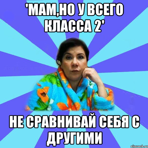 'Мам,но у всего класса 2' не сравнивай себя с другими, Мем типичная мама