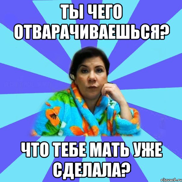 Ты чего отварачиваешься? Что тебе мать уже сделала?, Мем типичная мама