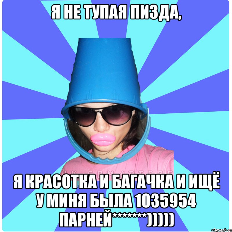 Я не тупая пизда, я красотка и багачка и ищё у миня была 1035954 парней*******))))), Мем Типичная Тупая Пизда