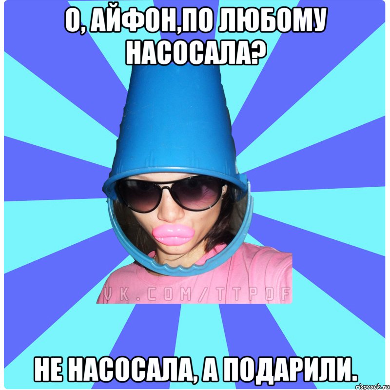 О, айфон,по любому насосала? НЕ НАСОСАЛА, А ПОДАРИЛИ., Мем Типичная Тупая Пизда