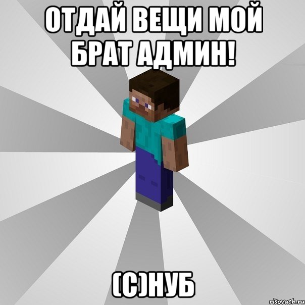 ОТДАЙ ВЕЩИ МОЙ БРАТ АДМИН! (С)НУБ, Мем Типичный игрок Minecraft