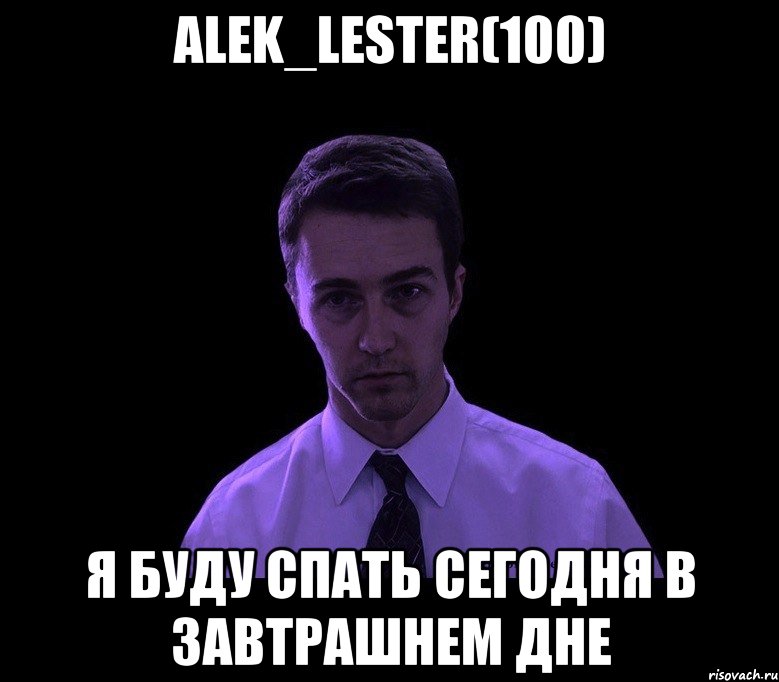 Alek_Lester(100) Я буду спать сегодня в завтрашнем дне, Мем типичный недосыпающий