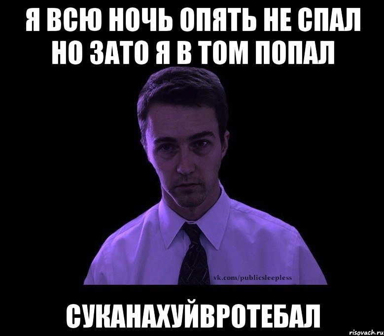 Я всю ночь опять не спал Но зато я в том попал Суканахуйвротебал, Мем типичный недосыпающий