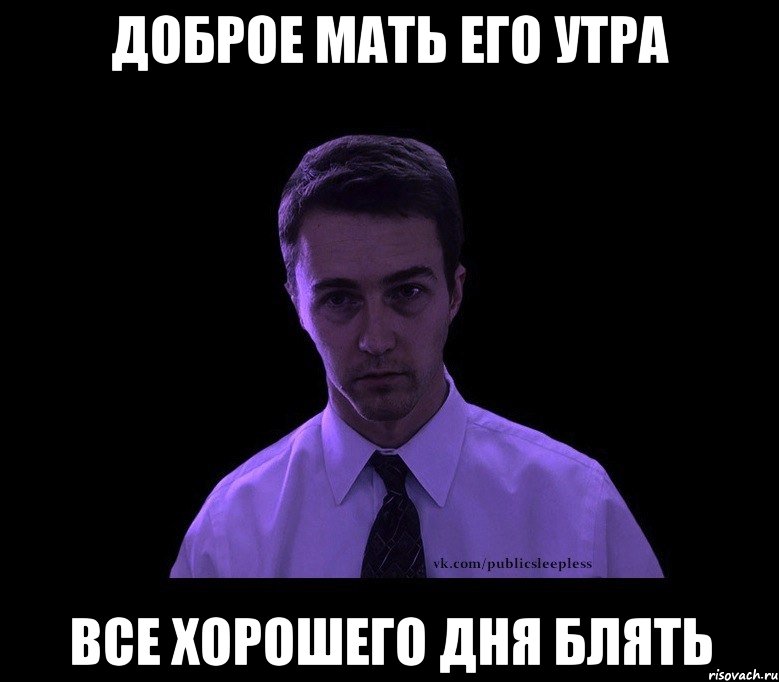 доброе мать его утра все хорошего дня блять, Мем типичный недосыпающий