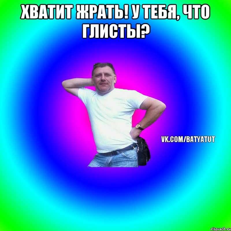 хватит жрать! у тебя, что глисты? , Мем  Типичный Батя вк