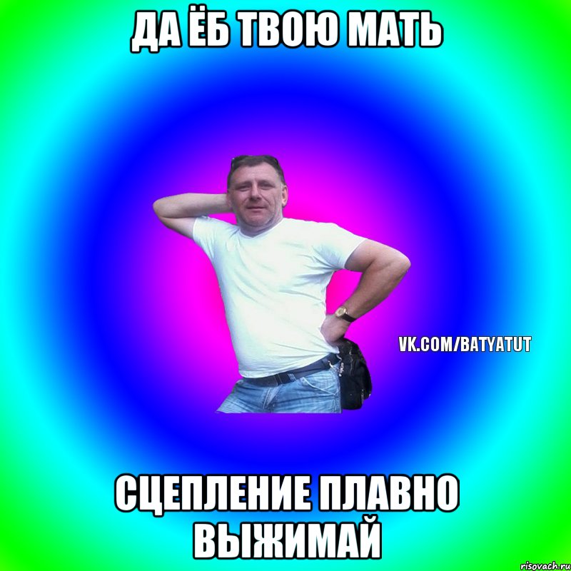 да ёб твою мать сцепление плавно выжимай