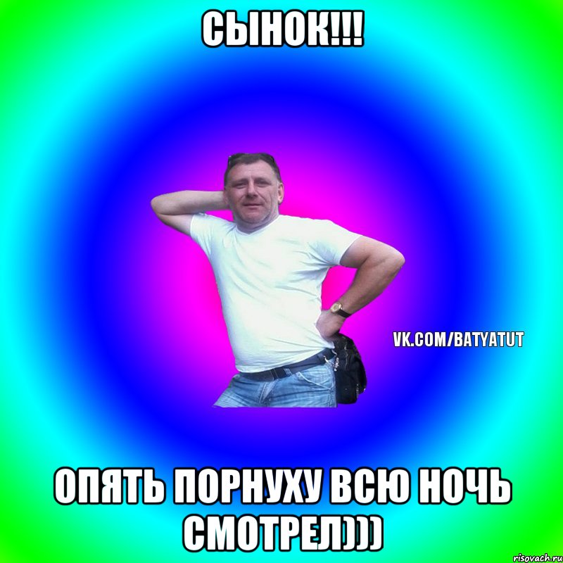 Сынок!!! Опять порнуху всю ночь смотрел))), Мем  Типичный Батя вк