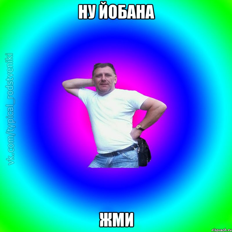 НУ ЙОБАНА ЖМИ, Мем Типичный Батя